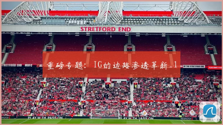 重磅专题：IG的边路渗透革新_1