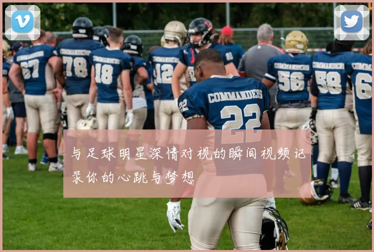 与足球明星深情对视的瞬间视频记录你的心跳与梦想