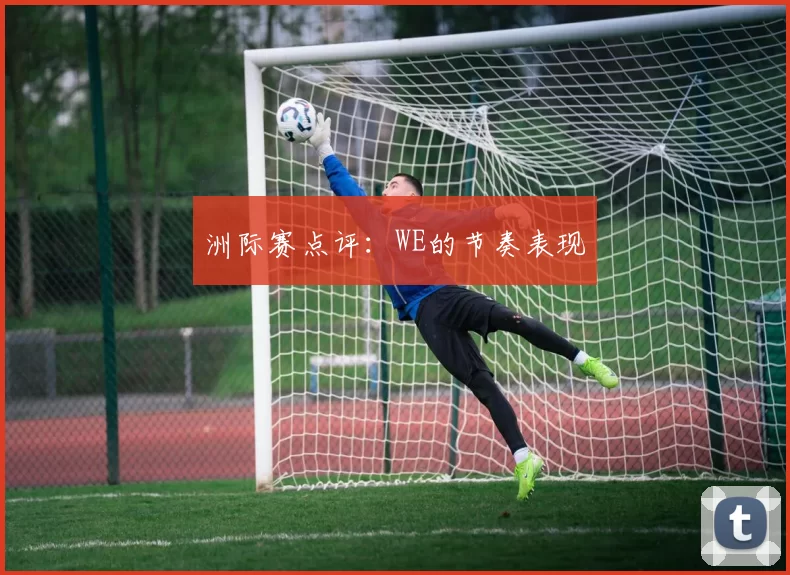 洲际赛点评：WE的节奏表现