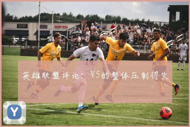 英雄联盟评论：V5的整体压制得失