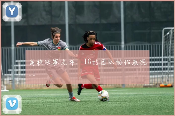 高校联赛点评：IG的团队协作表现_1