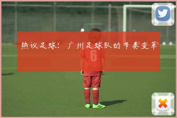 热议足球：广州足球队的节奏变革