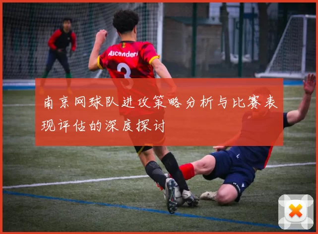 南京网球队进攻策略分析与比赛表现评估的深度探讨